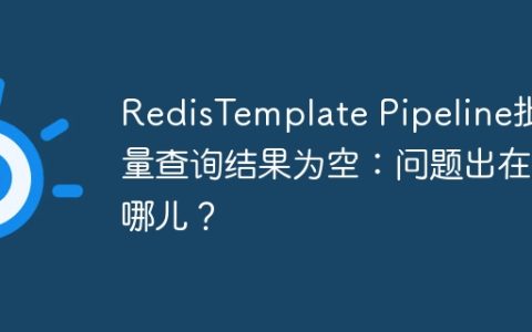 RedisTemplate Pipeline批量查询结果为空：问题出在哪儿？