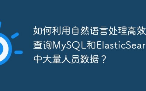 如何利用自然语言处理高效查询MySQL和ElasticSearch中大量人员数据？
