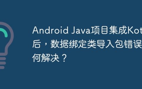 Android Java项目集成Kotlin后，数据绑定类导入包错误如何解决？