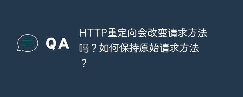 http重定向会改变请求方法吗?如何保持原始请求方法?