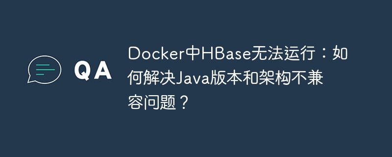 docker中hbase无法运行:如何解决java版本和架构不兼容问题?
