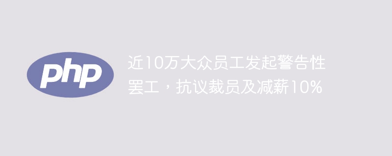 近10万大众员工发起警告性罢工,抗议裁员及减薪10%
