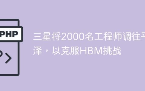 三星将2000名工程师调往平泽，以克服HBM挑战