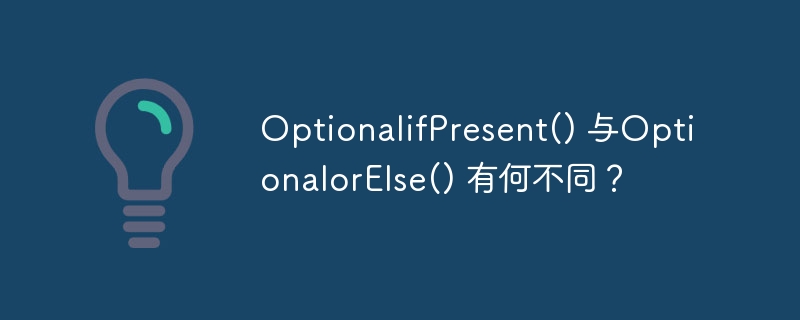 optionalifpresent() 与optionalorelse() 有何不同?