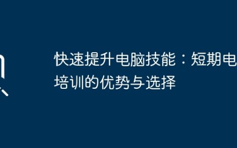 快速提升电脑技能：短期电脑培训的优势与选择