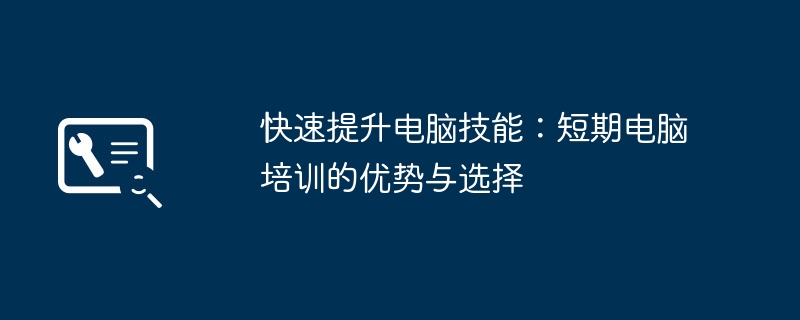 快速提升电脑技能:短期电脑培训的优势与选择