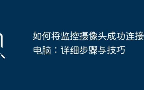 如何将监控摄像头成功连接到电脑：详细步骤与技巧