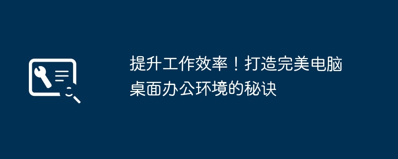 提升工作效率!打造完美电脑桌面办公环境的秘诀