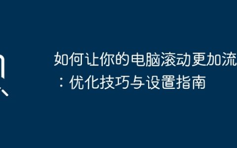 如何让你的电脑滚动更加流畅：优化技巧与设置指南