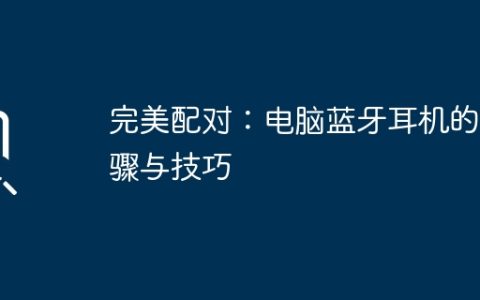 完美配对：电脑蓝牙耳机的步骤与技巧