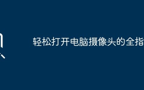 轻松打开电脑摄像头的全指南
