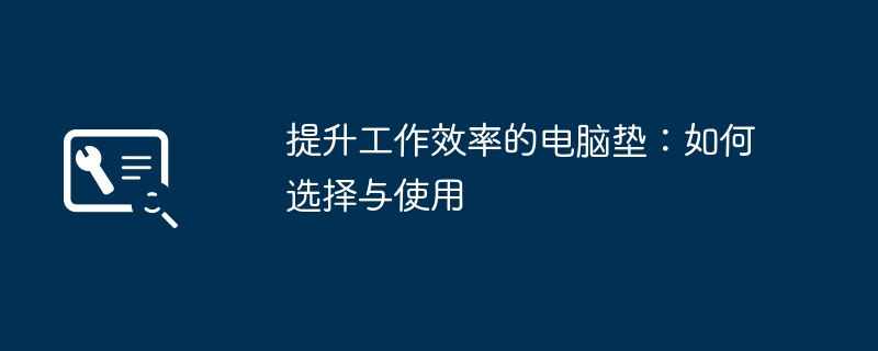 提升工作效率的电脑垫:如何选择与使用