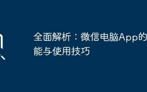 全面解析：微信电脑App的功能与使用技巧