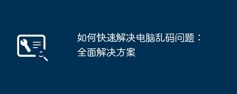 如何快速解决电脑乱码问题:全面解决方案