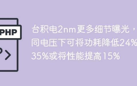 台积电2nm更多细节曝光，同电压下可将功耗降低24%~35%或将性能提高15%