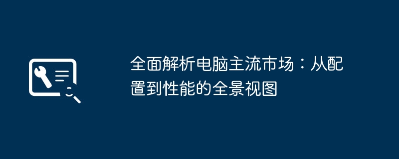 全面解析电脑主流市场:从配置到性能的全景视图