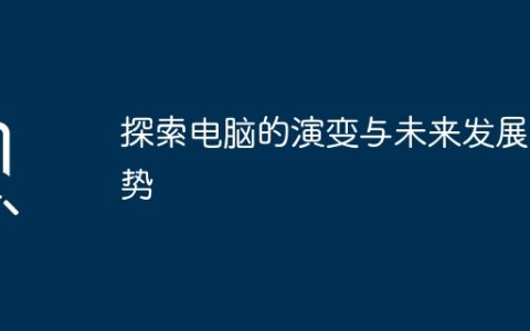 探索电脑的演变与未来发展趋势