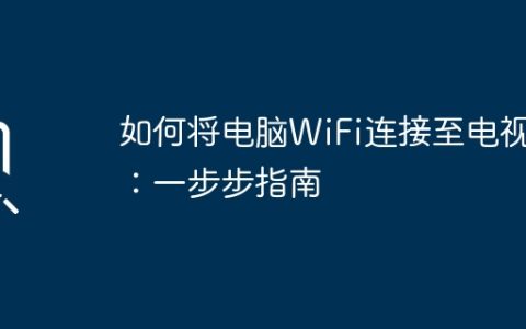 如何将电脑WiFi连接至电视：一步步指南