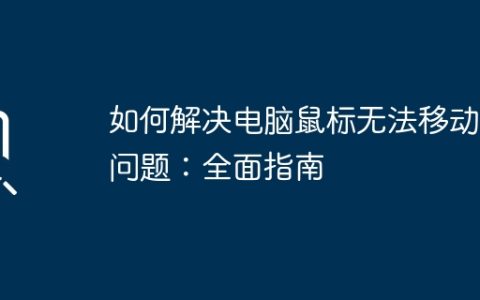 如何解决电脑鼠标无法移动的问题：全面指南