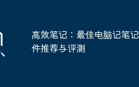 高效笔记：最佳电脑记笔记软件推荐与评测