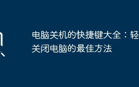 电脑关机的快捷键大全：轻松关闭电脑的最佳方法