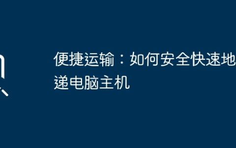 便捷运输：如何安全快速地快递电脑主机