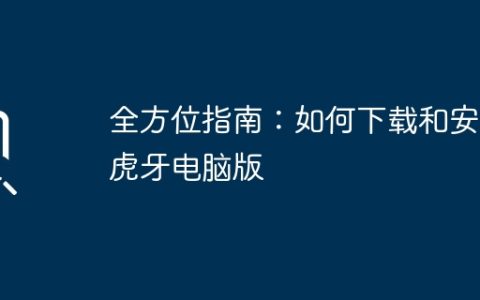 全方位指南：如何下载和安装虎牙电脑版