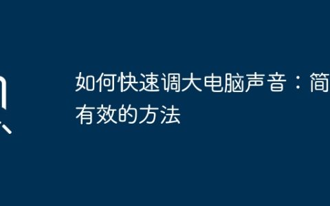 如何快速调大电脑声音：简单有效的方法