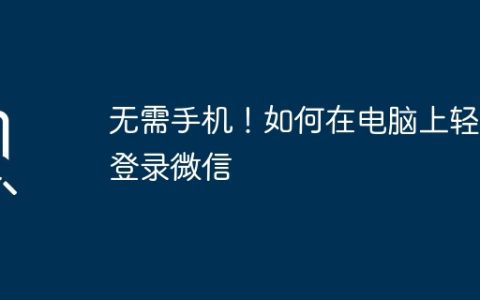 无需手机！如何在电脑上轻松登录微信