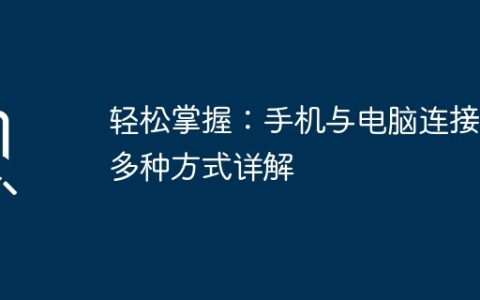 轻松掌握：手机与电脑连接的多种方式详解