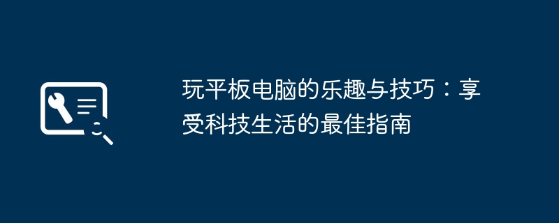 玩平板电脑的乐趣与技巧:享受科技生活的最佳指南