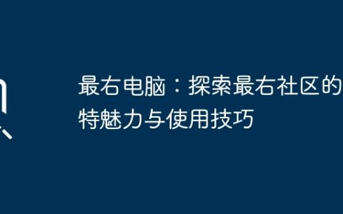 最右电脑：探索最右社区的独特魅力与使用技巧
