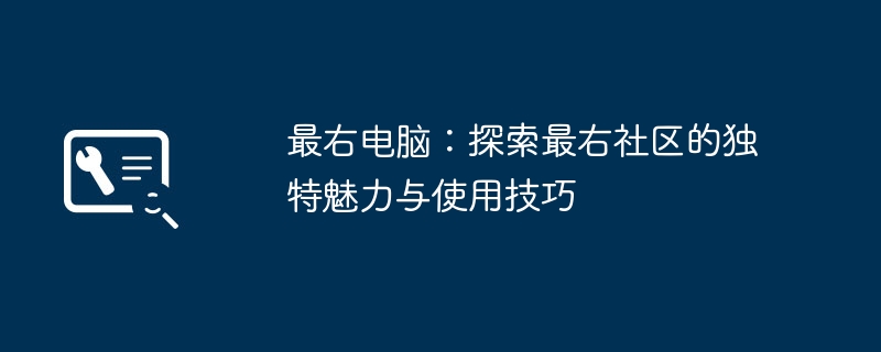 最右电脑:探索最右社区的独特魅力与使用技巧