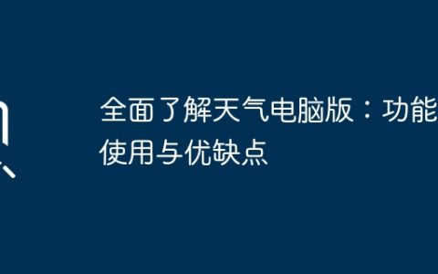 全面了解天气电脑版：功能、使用与优缺点