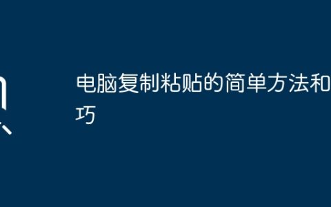 电脑复制粘贴的简单方法和技巧