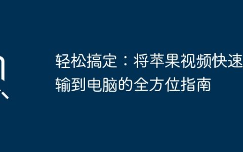 轻松搞定：将苹果视频快速传输到电脑的全方位指南