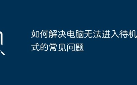 如何解决电脑无法进入待机模式的常见问题