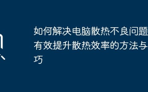 如何解决电脑散热不良问题：有效提升散热效率的方法与技巧