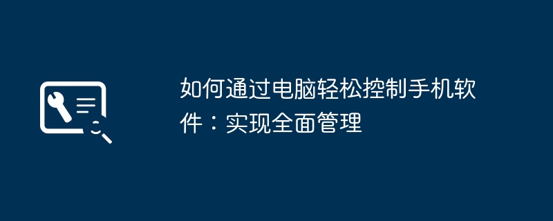 如何通过电脑轻松控制手机软件:实现全面管理