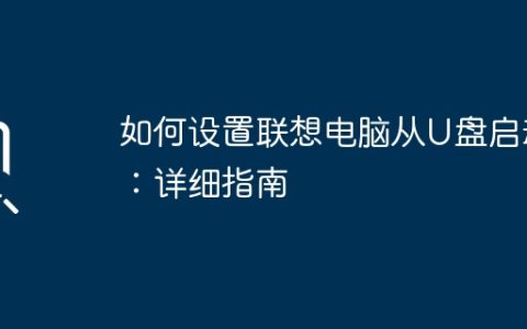 如何设置联想电脑从U盘启动：详细指南