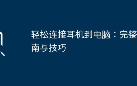 轻松连接耳机到电脑：完整指南与技巧