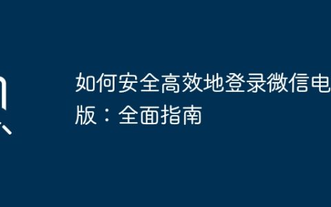 如何安全高效地登录微信电脑版：全面指南