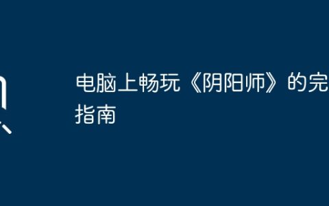 电脑上畅玩《阴阳师》的完整指南