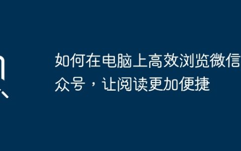如何在电脑上高效浏览微信公众号，让阅读更加便捷