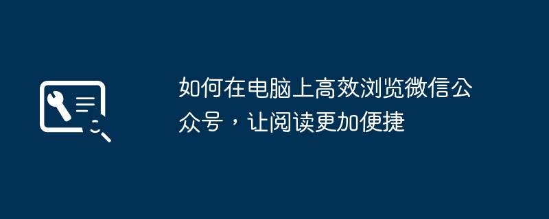 如何在电脑上高效浏览微信公众号,让阅读更加便捷