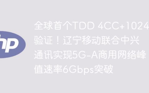 全球首个TDD 4CC+1024QAM验证！辽宁移动联合中兴通讯实现5G-A商用网络峰值速率6Gbps突破