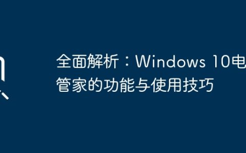 全面解析：Windows 10电脑管家的功能与使用技巧