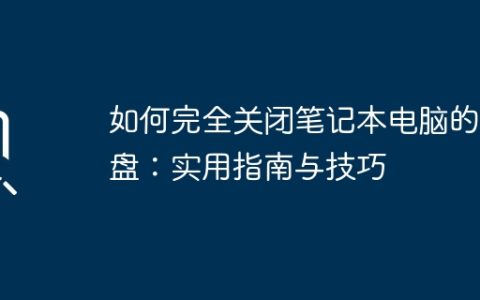 如何完全关闭笔记本电脑的键盘：实用指南与技巧