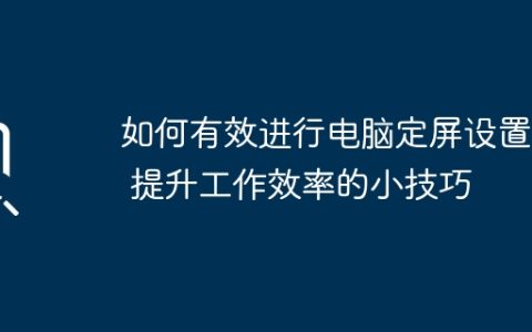 如何有效进行电脑定屏设置 – 提升工作效率的小技巧