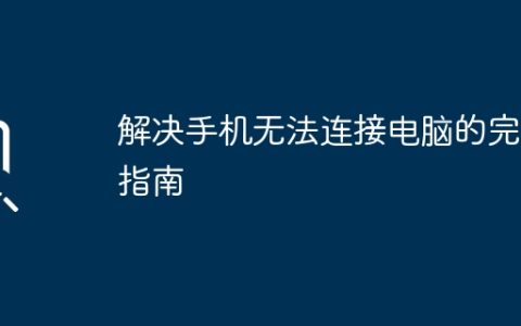 解决手机无法连接电脑的完整指南